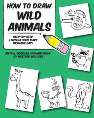Title: How to Draw Wild Animals: Step-by-Step Illustrations Make Drawing Easy, Author: Heather Wallace