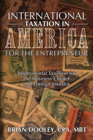 Title: International Taxation in America for the Entrepreneur, Author: Cpa Brian Dooley