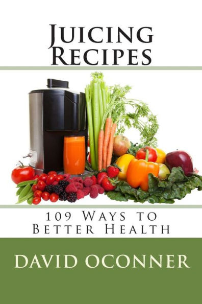 Juicing Recipes: 109 Ways to Better Health