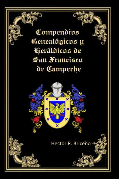 Compendios Genealogicos y Heraldicos de San Francisco de Campeche: Apellidos: Briceno, Bernes, Escamilla, Alcocer, Soberanis, Ortiz, Amabilis, Martinez, Nabedo o Navedo, Velazquez