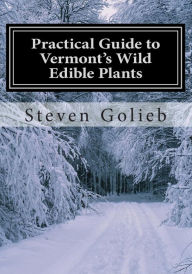 Title: Practical Guide to Vermont's Wild Edible Plants: A Survival Guide, Author: Steven C Golieb