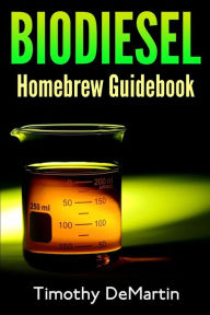 Title: Biodiesel: Homebrewers Guidebook, Author: Timothy Demartin