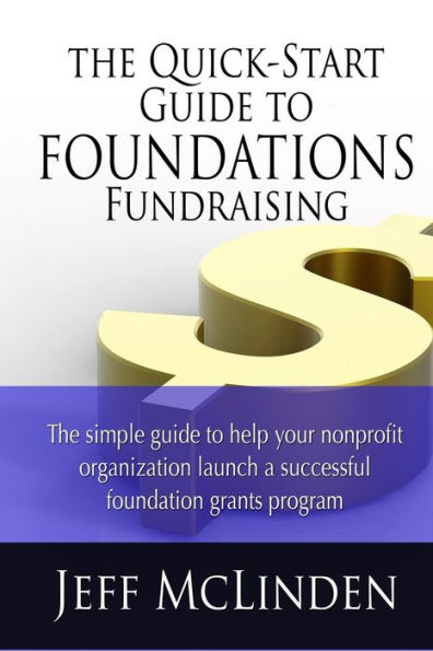 The Quick-Start Guide to Foundations Fundraising: The simple guide to help your nonprofit organization launch a successful foundation grants program
