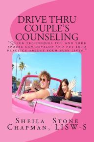 Title: Drive Thru Couple's Counseling: Practical counseling tips for couples too busy to go to sessions, Author: Sheila Stone Chapman