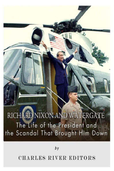 Richard Nixon and Watergate: The Life of the President and the Scandal That Brought Him Down