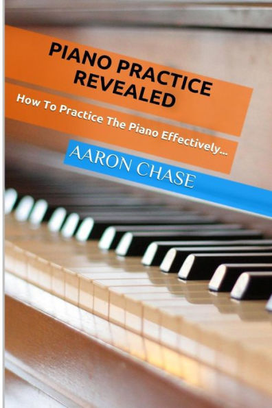 Piano Practice Revealed - How to Practice The Piano Effectively...