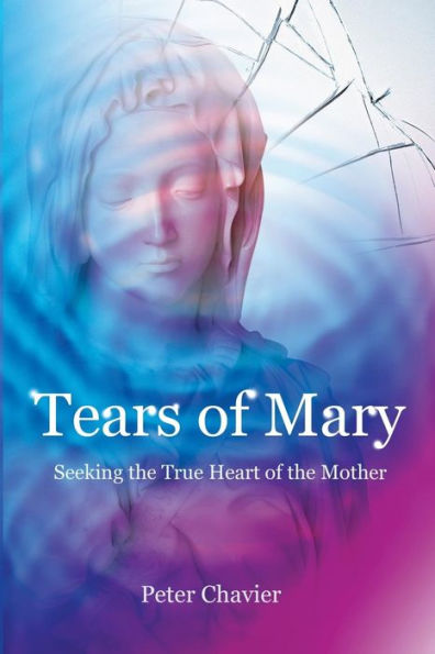 Tears of Mary - Seeking the True Heart of the Mother