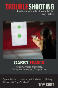 Title: TroubleShooting: Perfeccionando La Tecnica del Tiro con Pistola, Author: Gabby Franco
