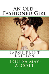 Title: An Old-Fashioned Girl - Large Print Edition, Author: Louisa May Alcott