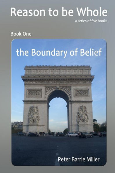 The Boundary of Belief: Book One of a series of five books, Reason to be Whole, a Theory of Everything, the Single Truth of Continuum.