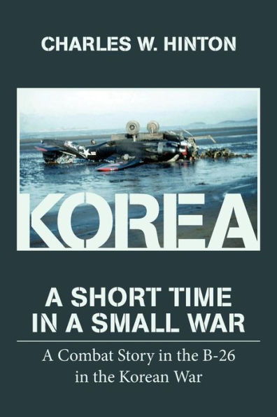 Korea - A Short Time In A Small War: A Combat Story in the B-26 in the Korean War