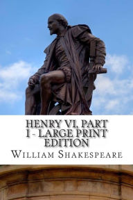 Title: Henry VI, Part I - Large Print Edition: The First Part of King Henry the Sixth: A Play, Author: William Shakespeare