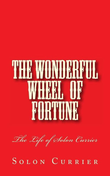 The Wonderful Wheel of Fortune: The Life of Solon Currier