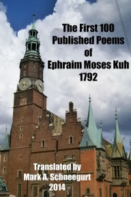 Title: The First 100 Published Poems of Ephraim Moses Kuh, Author: Mark a Schneegurt