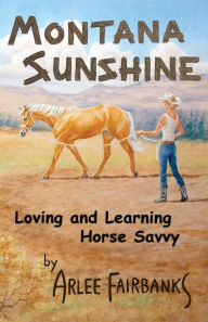 Title: Montana Sunshine: Loving and Learning Horse Savvy, Author: Arlee Fairbanks