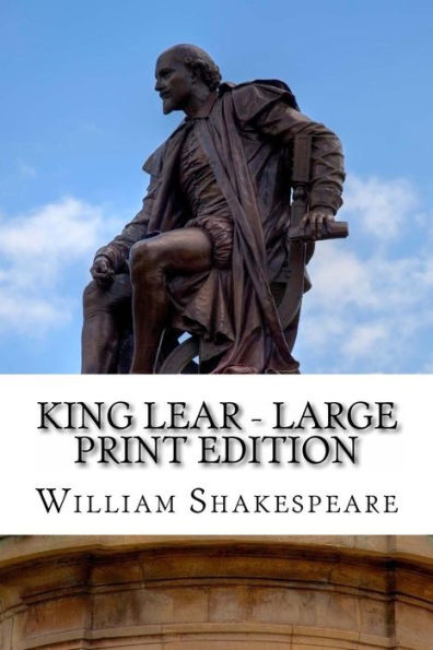 King Lear - Large Print Edition: The Tragedy of King Lear: A Play