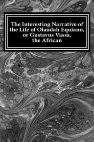 Title: The Interesting Narrative of the Life of Olaudah Equiano, or Gustavus Vassa, the African: The Interesting Narrative of the Life of Olaudah, Author: Olaudah Equiano