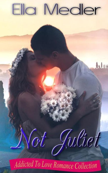 Not Juliet: Addicted To Love Romance Collection