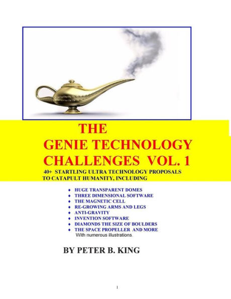 The Genie Technology Challenges, Volume 1: 40+ Super and Ultra-Technology Proposals To Catapult Humanity, Including Huge Transparent Domes, Three-Dimensional Software, The Magnetic Cell, Re-Growing Arms and Legs, Anti-Gravity, Invention Software, The Spac