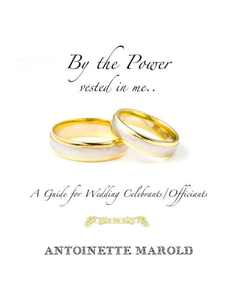 By the Power vested in me..: A Guide for Wedding Celebrants/Officiants