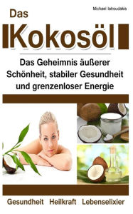 Title: Das Kokosöl: Das Geheimnis äußerer Schönheit, stabiler Gesundheit und grenzenloser Energie [Anti-Aging, Herz-Kreislauferkrankungen, Alzheimer / WISSEN KOMPAKT], Author: Michael Iatroudakis