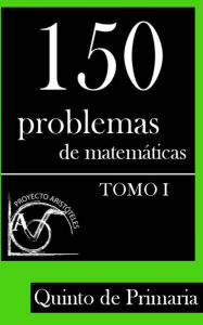 Title: 150 Problemas de Matemáticas para Quinto de Primaria (Tomo 1), Author: Proyecto Aristoteles