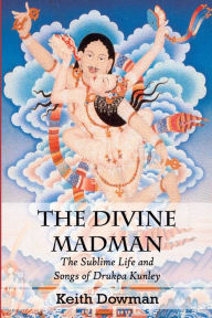 Title: The Divine Madman: The Sublime Life and Songs of Drukpa Kunley, Author: Keith Dowman