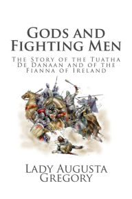 Title: Gods and Fighting Men: The Story of the Tuatha De Danaan and of the Fianna of Ireland, Author: Lady Augusta Gregory