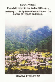 Title: Laruns Village, French Holiday in the Valley D'Ossau: - Gateway to the Pyrenees Mountains on the Border of France and Spain, Author: Llewelyn Pritchard M.A.