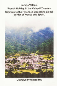 Title: Laruns Village, French Holiday in the Valley D'Ossau: - Gateway to the Pyrenees Mountains on the Border of France and Spain, Author: Llewelyn Pritchard MA