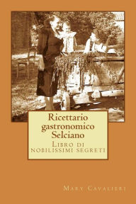 Title: Ricettario gastronomico Selciano: Libro di nobilissimi segreti, Author: Mary Cavalieri