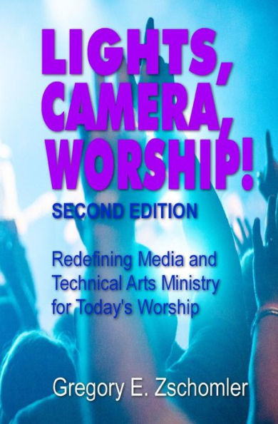 Lights, Camera, Worship!: Redefining Media and Technical Arts Ministry for Today's Worship
