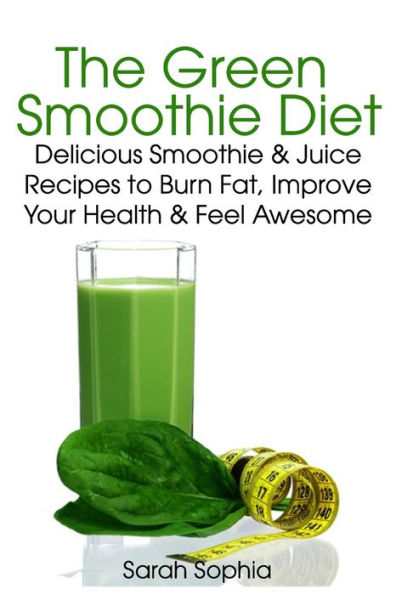 Green Smoothie Delight: Delicious Smoothie & Juice Recipes to Burn Fat, Improve Your Health and Feel Awesome