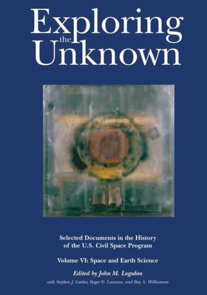 Exploring the Unknown: Selected Documents in the History of the U.S. Civil Space Program, Volume VI: Space and Earth Science