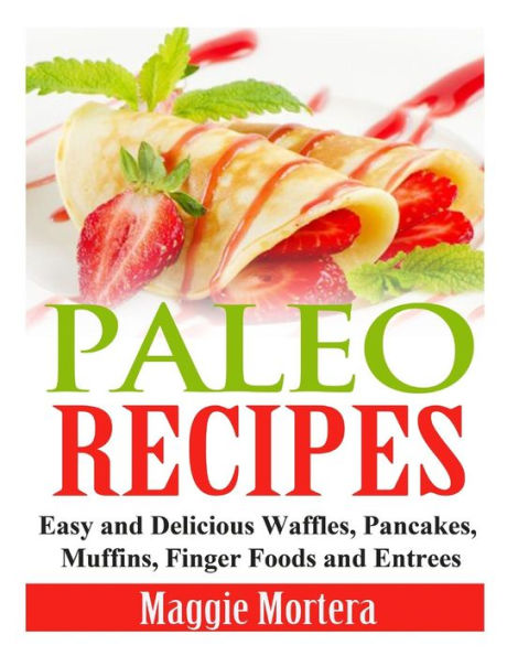 Paleo Recipes: Easy and Delicious Waffles, Pancakes, Muffins, Finger Foods Entrees