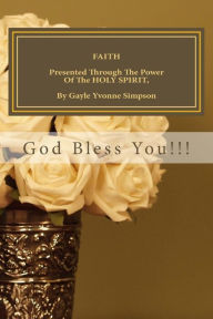 Title: FAITH Presented Through The Power Of The HOLY SPIRIT, By Gayle Yvonne Simpson, Author: Gayle Yvonne Simpson