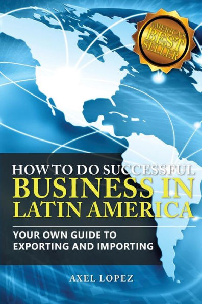 How To Do Successful Business in Latin America: Your Own Guide to Export and Import