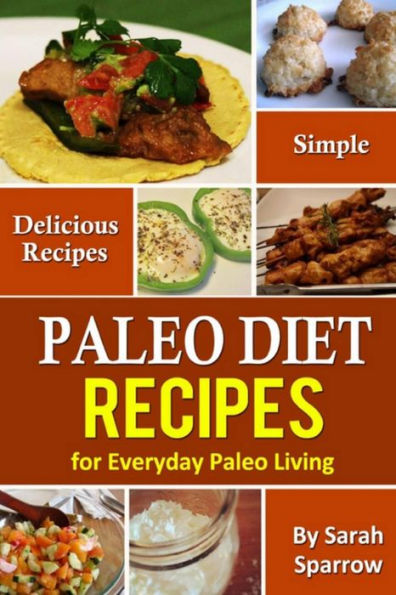 Paleo Diet Recipes: Simple and Delicious Recipes for Everyday Paleo Living
