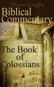 Title: Biblical Commentary: The Book of Colossians, Author: Shane Vaughn