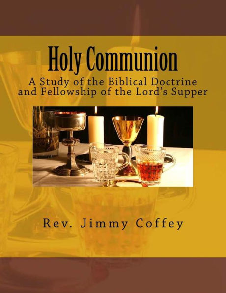 Holy Communion: A Study of the Biblical Doctrine and Fellowship of the Lord's Supper