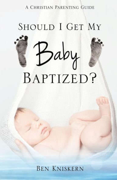Should I Get My Baby Baptized?: A Christian Parenting Guide