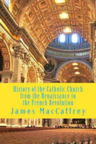 Title: History of the Catholic Church from the Renaissance to the French Revolution: Volume 1 and 2, Author: James MacCaffrey