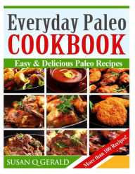 Title: Everyday Paleo Cookbook: Easy & Delicious Paleo Recipes! (More than 100 Recipes), Author: Susan Q Gerald