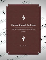 Title: Sacred Choral Anthems: LDS Hymn Arrangements for SATB Choir, Author: Kevin G. Pace