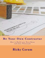 Be Your Own Contractor: How to Build your Own Home and Save Thousands
