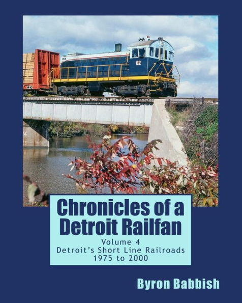 Chronicles of a Detroit Railfan Volume 4: Detroit's Short Line Railroads 1975 to 2000