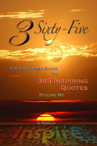 Title: 3 Sixty Five: Your Quick Guide to 365 Inspiring Quotes to Live By, Author: Tj Franklin