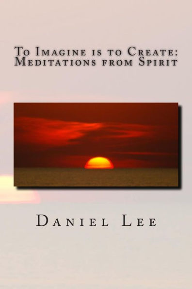 To Imagine is to Create: Meditations from Spirit