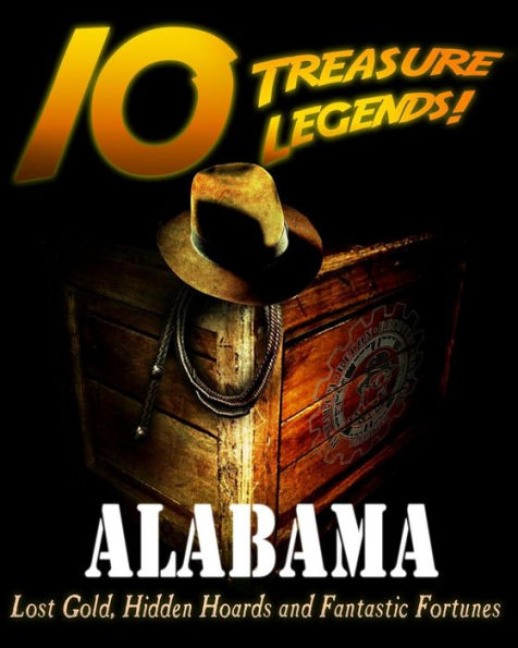 10 Treasure Legends! Alabama: Lost Gold, Hidden Hoards and Fantastic Fortunes