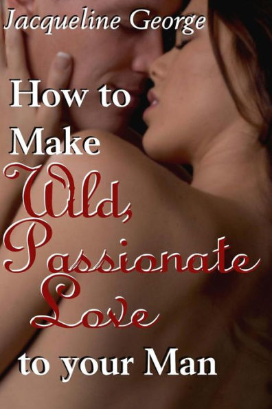 How to make Wild, Passionate Love your Man